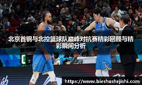 必一运动北京首钢与北控篮球队巅峰对抗赛精彩回顾与精彩瞬间分析