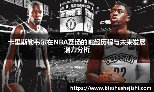 必一运动卡里斯勒韦尔在NBA赛场的崛起历程与未来发展潜力分析