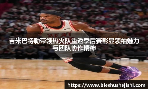 必一运动吉米巴特勒带领热火队重返季后赛彰显领袖魅力与团队协作精神