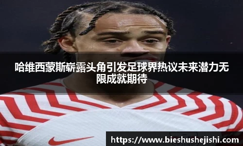 必一运动哈维西蒙斯崭露头角引发足球界热议未来潜力无限成就期待