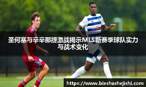 必一运动圣何塞与辛辛那提激战揭示MLS新赛季球队实力与战术变化