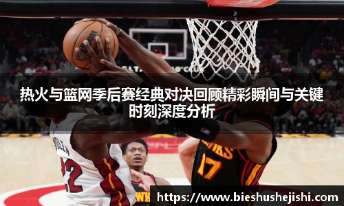 必一运动热火与篮网季后赛经典对决回顾精彩瞬间与关键时刻深度分析